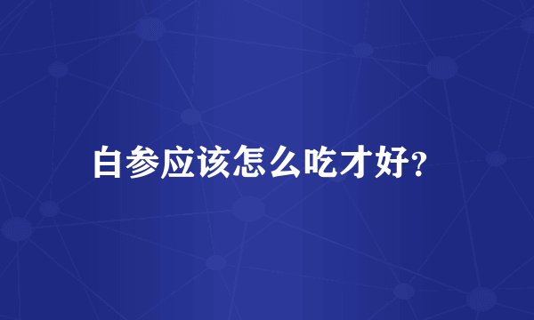 白参应该怎么吃才好？