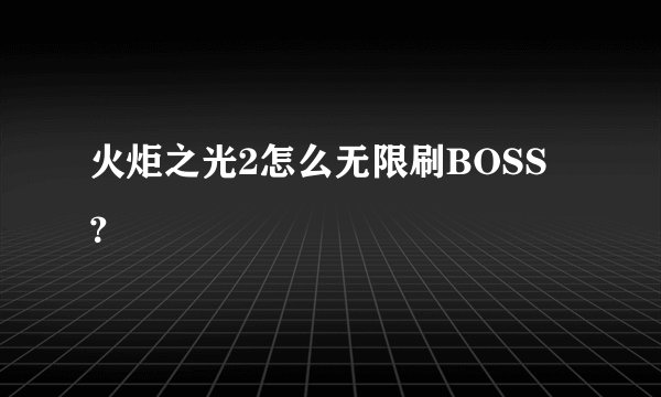 火炬之光2怎么无限刷BOSS？