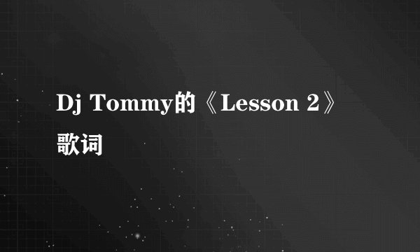 Dj Tommy的《Lesson 2》 歌词