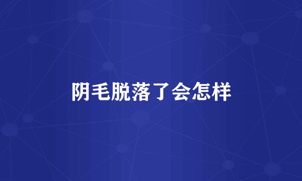 阴毛脱落了会怎样
