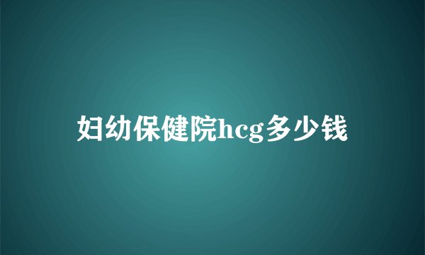 妇幼保健院hcg多少钱