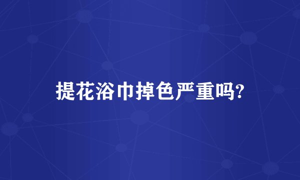 提花浴巾掉色严重吗?