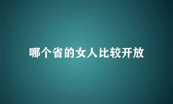 哪个省的女人比较开放