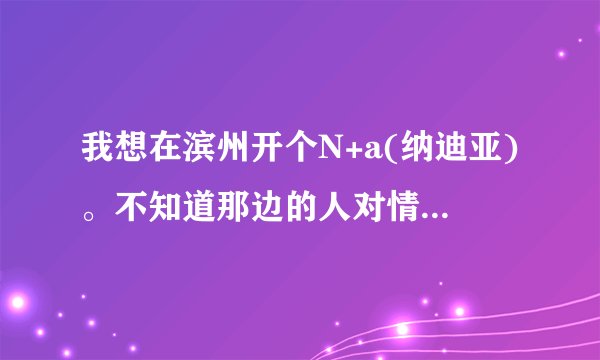 我想在滨州开个N+a(纳迪亚)。不知道那边的人对情侣装能认可不？？？