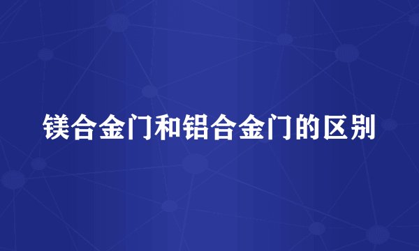 镁合金门和铝合金门的区别
