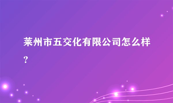 莱州市五交化有限公司怎么样？