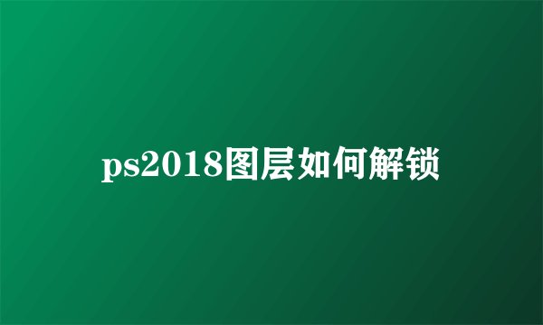 ps2018图层如何解锁