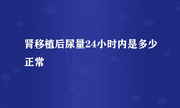 肾移植后尿量24小时内是多少正常