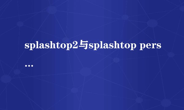 splashtop2与splashtop personal的区别
