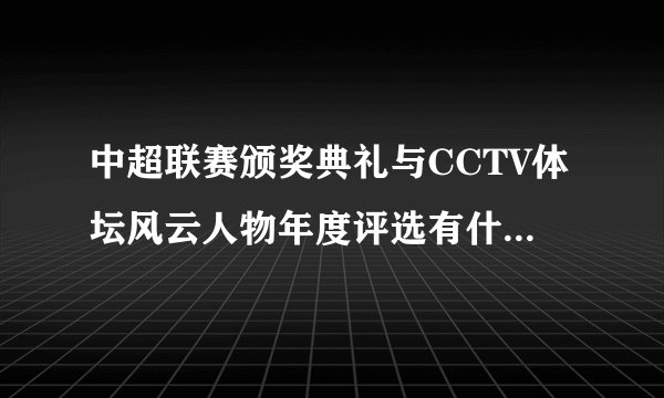 中超联赛颁奖典礼与CCTV体坛风云人物年度评选有什么区别？