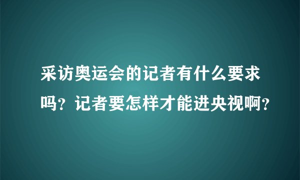 采访奥运会的记者有什么要求吗？记者要怎样才能进央视啊？