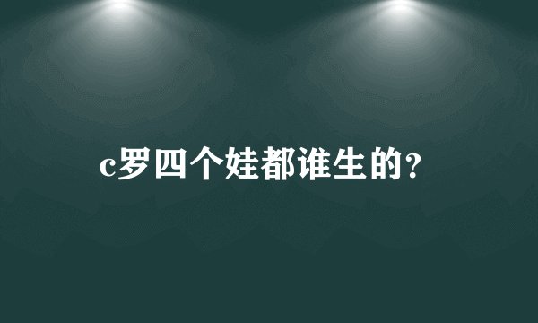 c罗四个娃都谁生的？