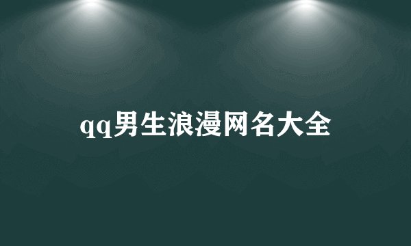 qq男生浪漫网名大全