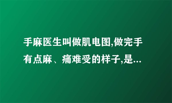 手麻医生叫做肌电图,做完手有点麻、痛难受的样子,是怎...