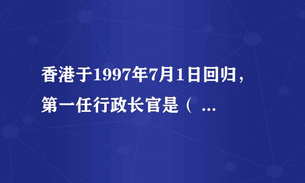 香港于1997年7月1日回归，第一任行政长官是（ ），第二任行政长官是（