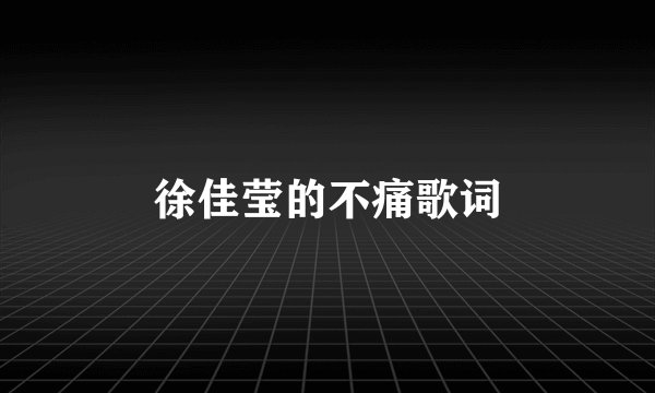 徐佳莹的不痛歌词