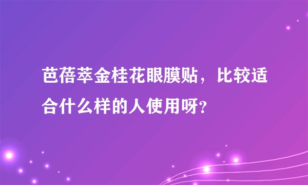 芭蓓萃金桂花眼膜贴，比较适合什么样的人使用呀？