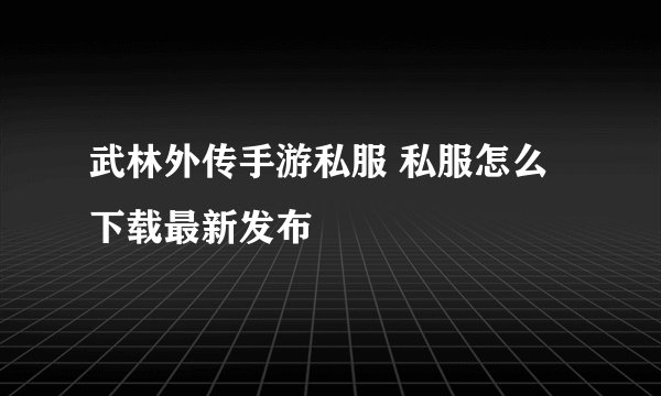 武林外传手游私服 私服怎么下载最新发布