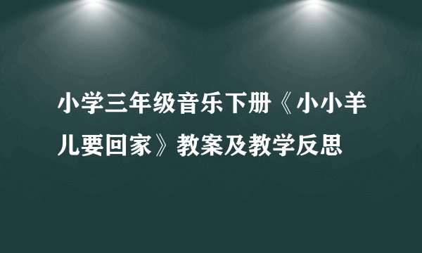小学三年级音乐下册《小小羊儿要回家》教案及教学反思