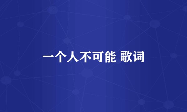 一个人不可能 歌词