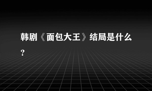韩剧《面包大王》结局是什么？