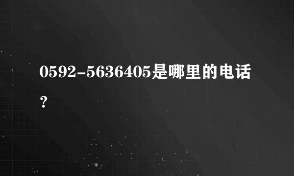 0592-5636405是哪里的电话？