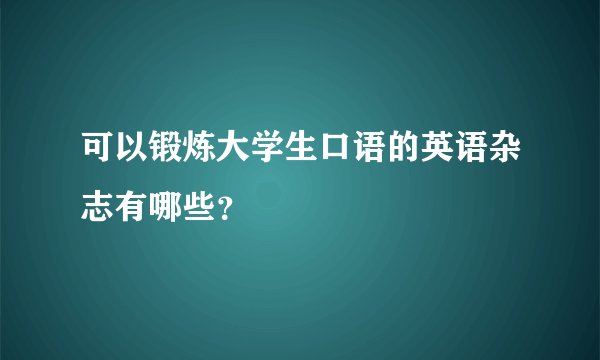 可以锻炼大学生口语的英语杂志有哪些？