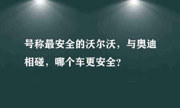 号称最安全的沃尔沃，与奥迪相碰，哪个车更安全？