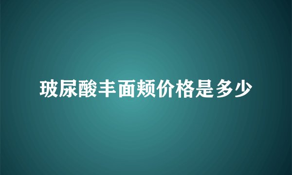 玻尿酸丰面颊价格是多少
