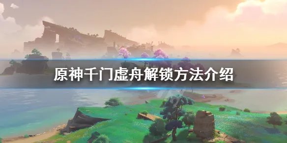 《原神》千门虚舟怎么开？千门虚舟解锁方法介绍