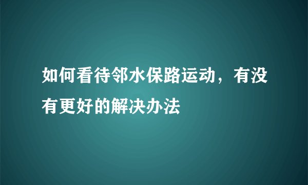 如何看待邻水保路运动，有没有更好的解决办法