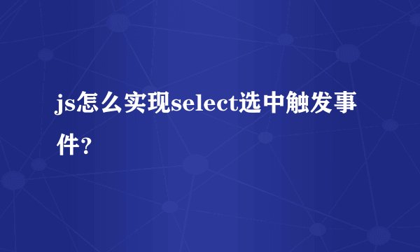 js怎么实现select选中触发事件？