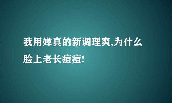我用婵真的新调理爽,为什么脸上老长痘痘!