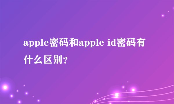 apple密码和apple id密码有什么区别？