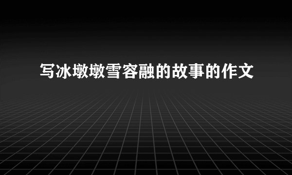 写冰墩墩雪容融的故事的作文