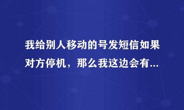 我给别人移动的号发短信如果对方停机，那么我这边会有信息报告吗？