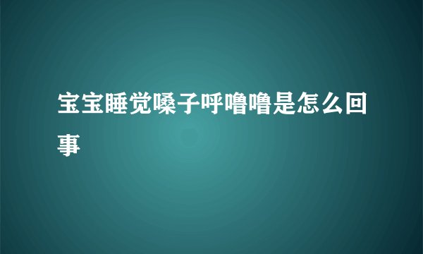 宝宝睡觉嗓子呼噜噜是怎么回事