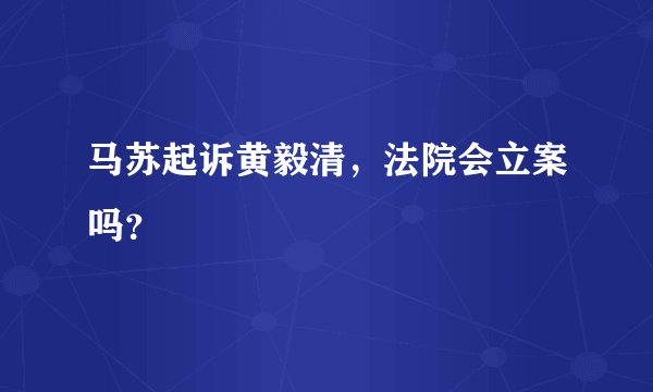 马苏起诉黄毅清，法院会立案吗？