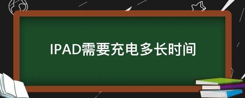 IPAD需要充电多长时间