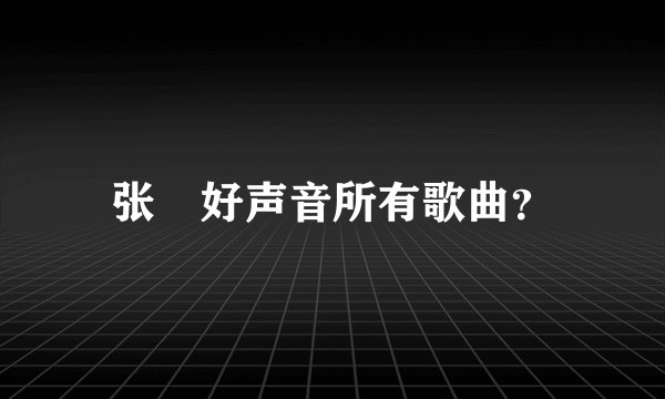 张旸好声音所有歌曲？