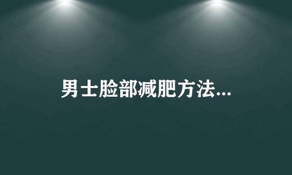 男士脸部减肥方法...