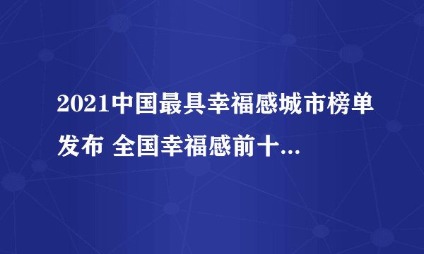 2021中国最具幸福感城市榜单发布 全国幸福感前十城市有哪些