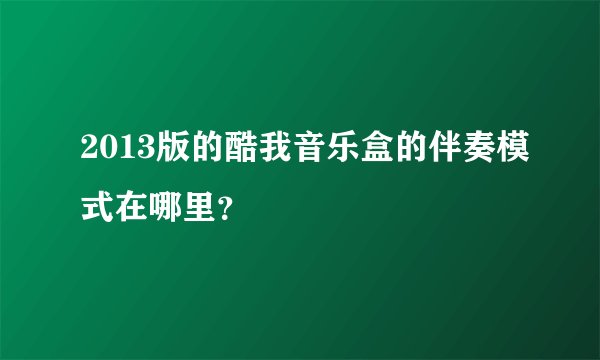 2013版的酷我音乐盒的伴奏模式在哪里？