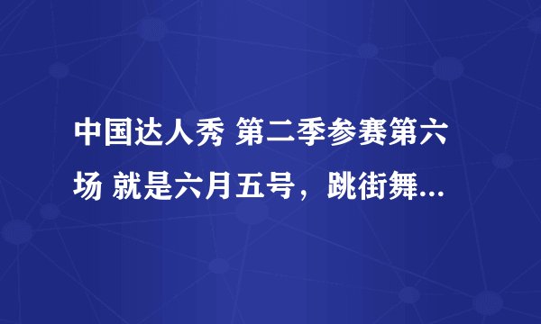 中国达人秀 第二季参赛第六场 就是六月五号，跳街舞的那个卓君的qq是多少？