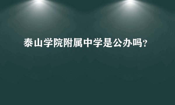 泰山学院附属中学是公办吗？