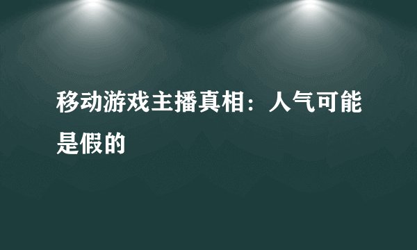 移动游戏主播真相：人气可能是假的