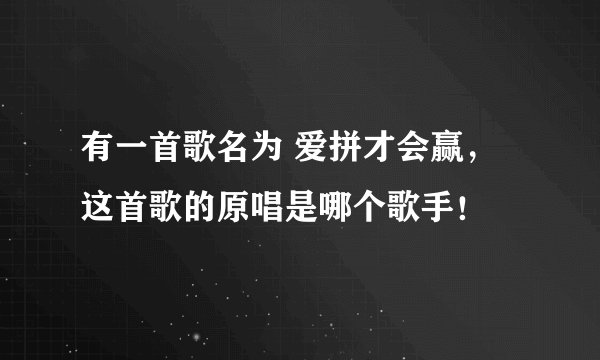 有一首歌名为 爱拼才会赢，这首歌的原唱是哪个歌手！