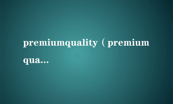 premiumquality（premiumqualitywine红酒价格）