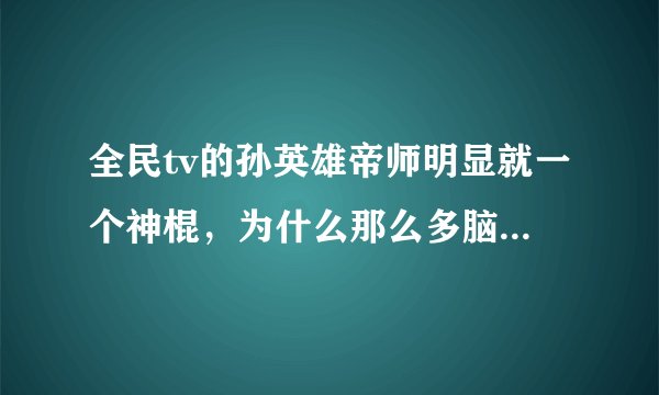 全民tv的孙英雄帝师明显就一个神棍，为什么那么多脑残崇拜他？