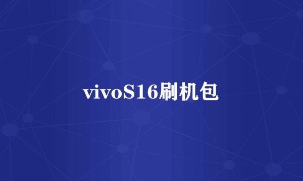 vivoS16刷机包